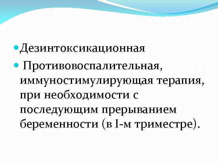  Дезинтоксикационная Противовоспалительная, иммуностимулирующая терапия, при необходимости с последующим прерыванием беременности (в I-м триместре).