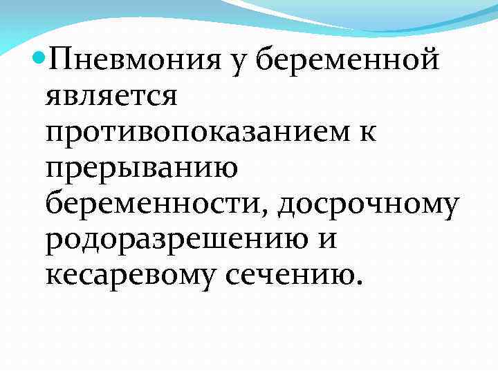  Пневмония у беременной является противопоказанием к прерыванию беременности, досрочному родоразрешению и кесаревому сечению.
