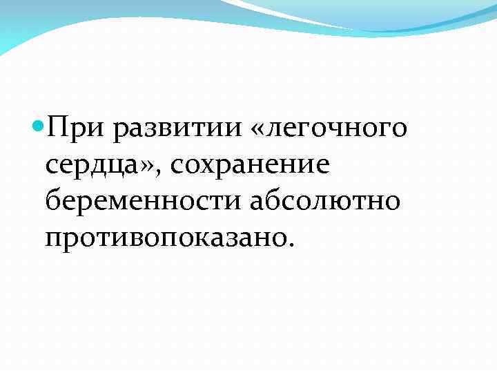  При развитии «легочного сердца» , сохранение беременности абсолютно противопоказано. 