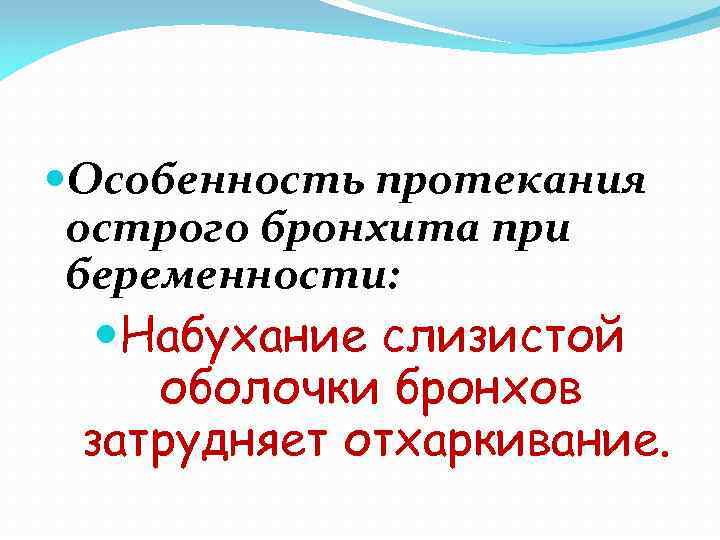  Особенность протекания острого бронхита при беременности: Набухание слизистой оболочки бронхов затрудняет отхаркивание. 