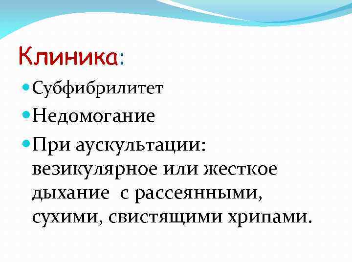 Клиника: Субфибрилитет Недомогание При аускультации: везикулярное или жесткое дыхание с рассеянными, сухими, свистящими хрипами.