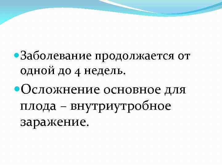  Заболевание продолжается от одной до 4 недель. Осложнение основное для плода – внутриутробное