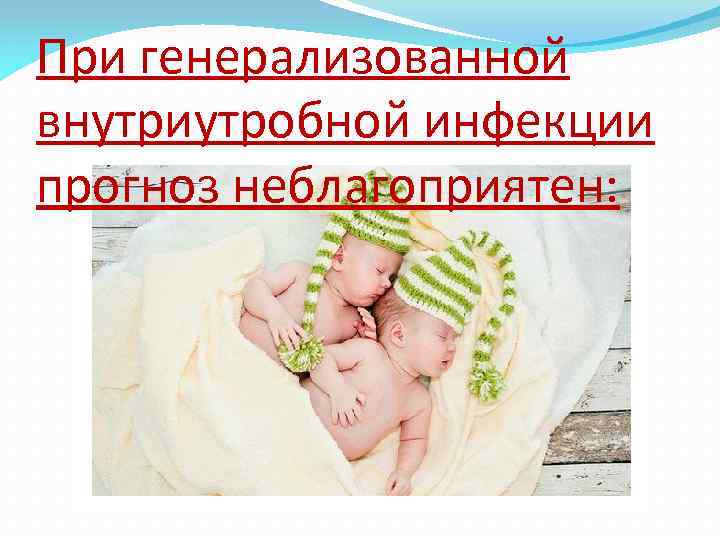 При генерализованной внутриутробной инфекции прогноз неблагоприятен: 
