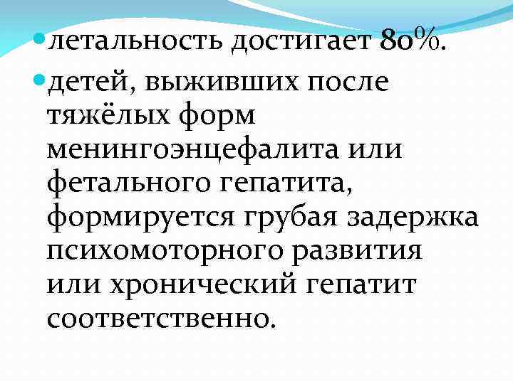  летальность достигает 80%. детей, выживших после тяжёлых форм менингоэнцефалита или фетального гепатита, формируется