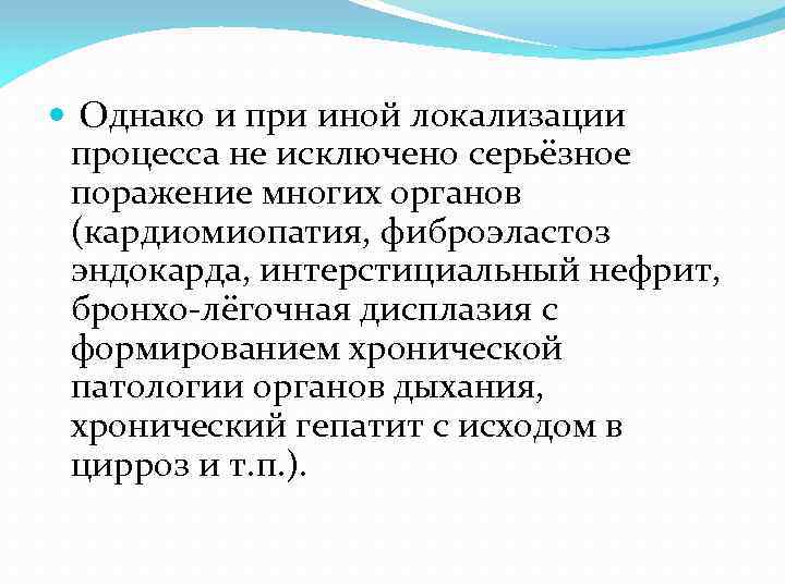  Однако и при иной локализации процесса не исключено серьёзное поражение многих органов (кардиомиопатия,