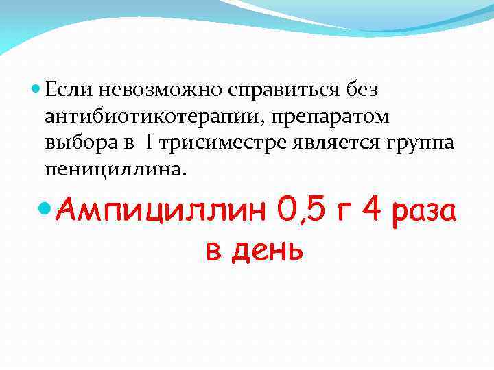  Если невозможно справиться без антибиотикотерапии, препаратом выбора в I трисиместре является группа пенициллина.