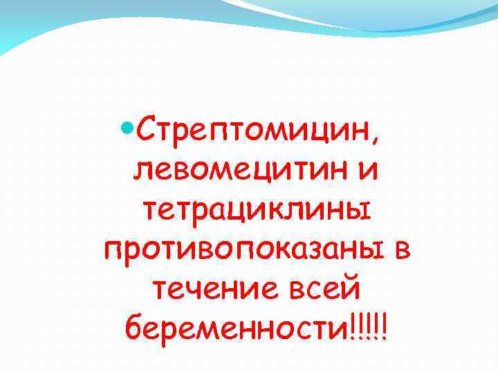  Стрептомицин, левомецитин и тетрациклины противопоказаны в течение всей беременности!!!!! 
