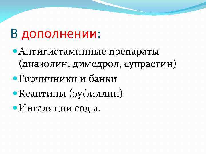 В дополнении: Антигистаминные препараты (диазолин, димедрол, супрастин) Горчичники и банки Ксантины (эуфиллин) Ингаляции соды.