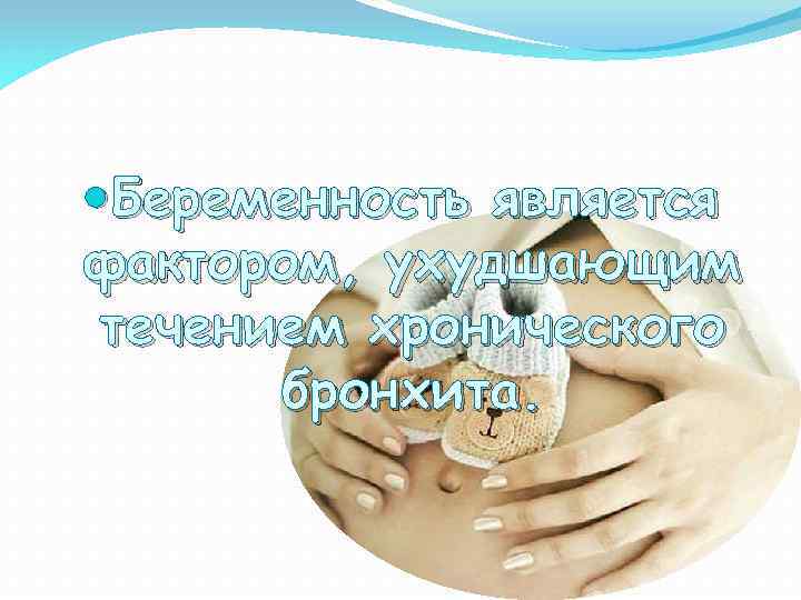  Беременность является фактором, ухудшающим течением хронического бронхита. 