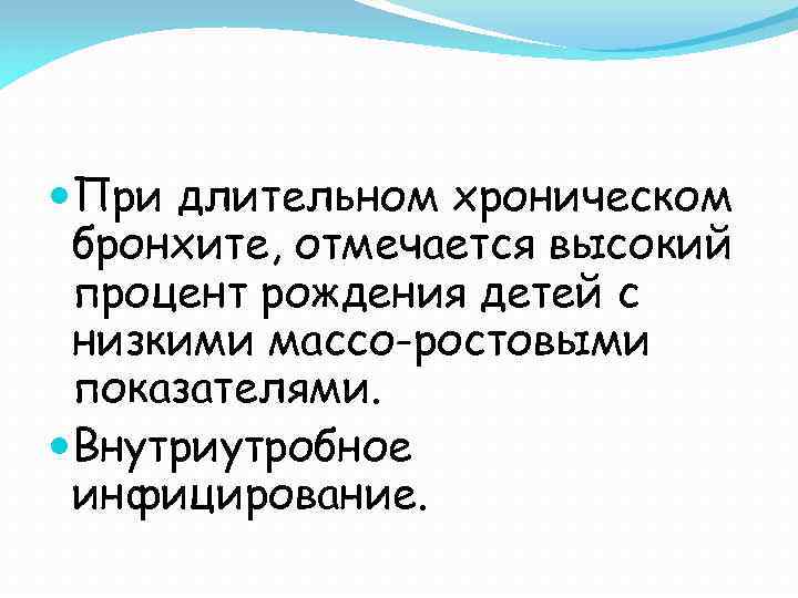  При длительном хроническом бронхите, отмечается высокий процент рождения детей с низкими массо-ростовыми показателями.