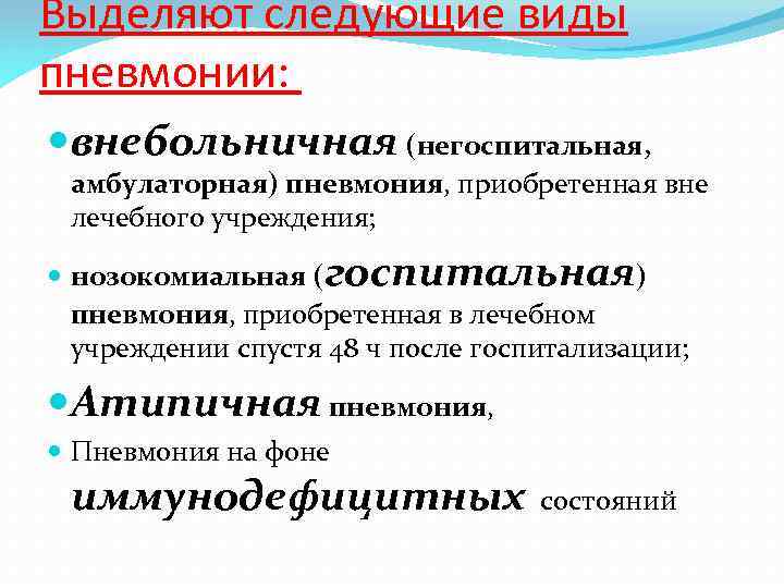 Выделяют следующие виды пневмонии: внебольничная (негоспитальная, амбулаторная) пневмония, приобретенная вне лечебного учреждения; нозокомиальная (госпитальная)