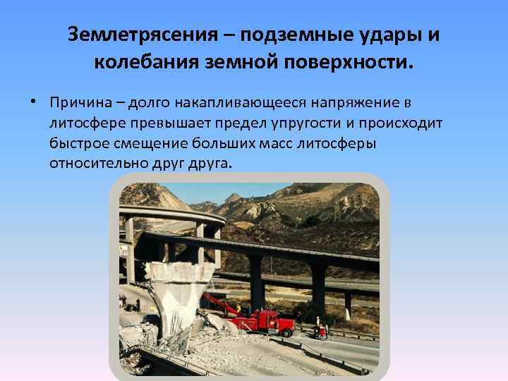 Землетрясения – подземные удары и колебания земной поверхности. • Причина – долго накапливающееся напряжение