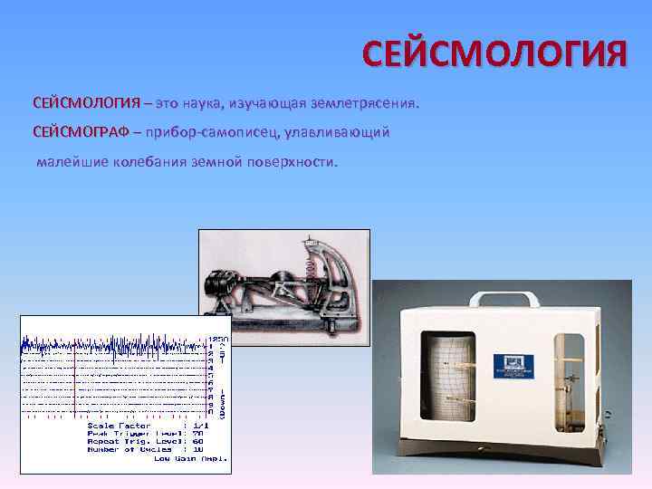 СЕЙСМОЛОГИЯ – это наука, изучающая землетрясения. СЕЙСМОГРАФ – прибор-самописец, улавливающий малейшие колебания земной поверхности.