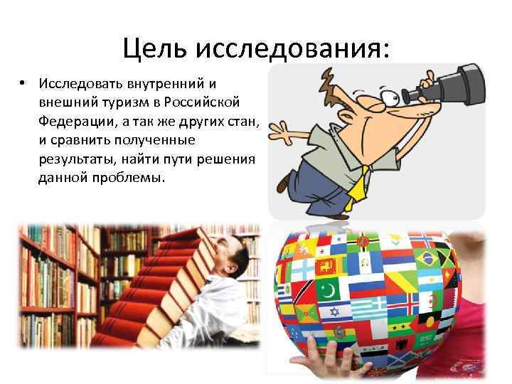 Цель исследования: • Исследовать внутренний и внешний туризм в Российской Федерации, а так же