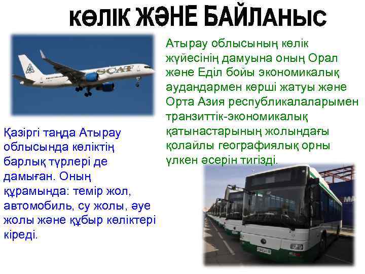 Қазіргі таңда Атырау облысында көліктің барлық түрлері де дамыған. Оның құрамында: темір жол, автомобиль,