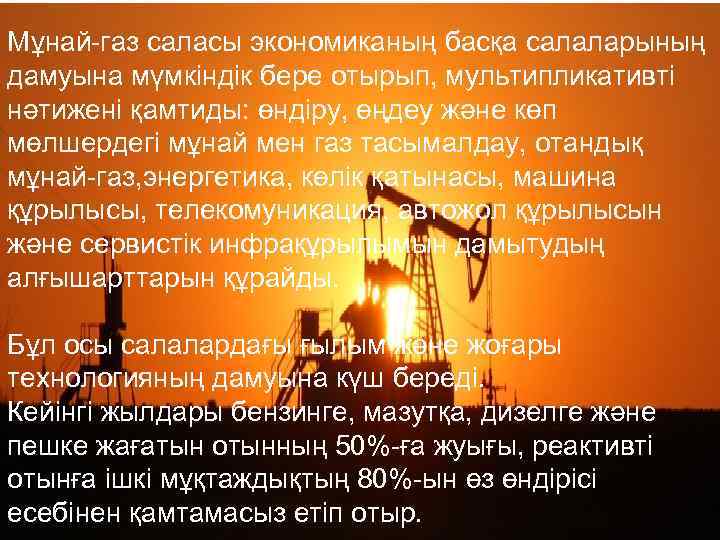 Мұнай-газ саласы экономиканың басқа салаларының дамуына мүмкіндік бере отырып, мультипликативті нәтижені қамтиды: өндіру, өңдеу