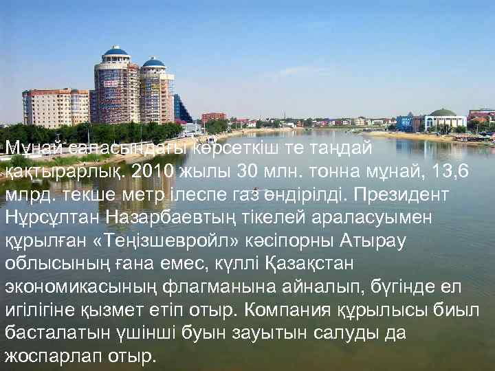 Мұнай саласындағы көрсеткіш те таңдай қақтырарлық. 2010 жылы 30 млн. тонна мұнай, 13, 6