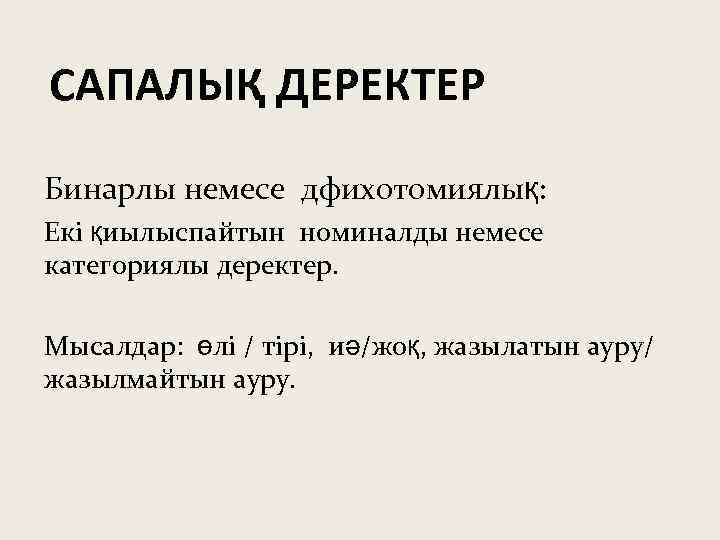 САПАЛЫҚ ДЕРЕКТЕР Бинарлы немесе дфихотомиялық: Екі қиылыспайтын номиналды немесе категориялы деректер. Мысалдар: өлі /