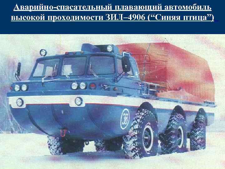 Аварийно-спасательный плавающий автомобиль высокой проходимости ЗИЛ– 4906 (“Cиняя птица”) 