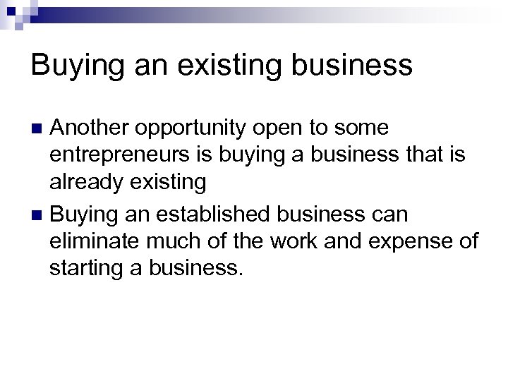 Buying an existing business Another opportunity open to some entrepreneurs is buying a business