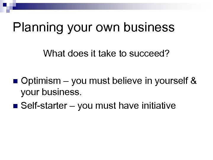 Planning your own business What does it take to succeed? Optimism – you must