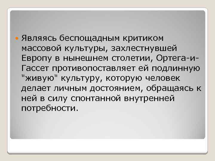  Являясь беспощадным критиком массовой культуры, захлестнувшей Европу в нынешнем столетии, Ортега-и. Гассет противопоставляет