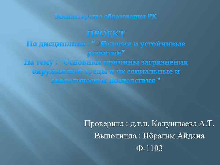 Министерство образования РК ПРОЕКТ По дисциплине : “Экология и устойчивые развития” На тему :