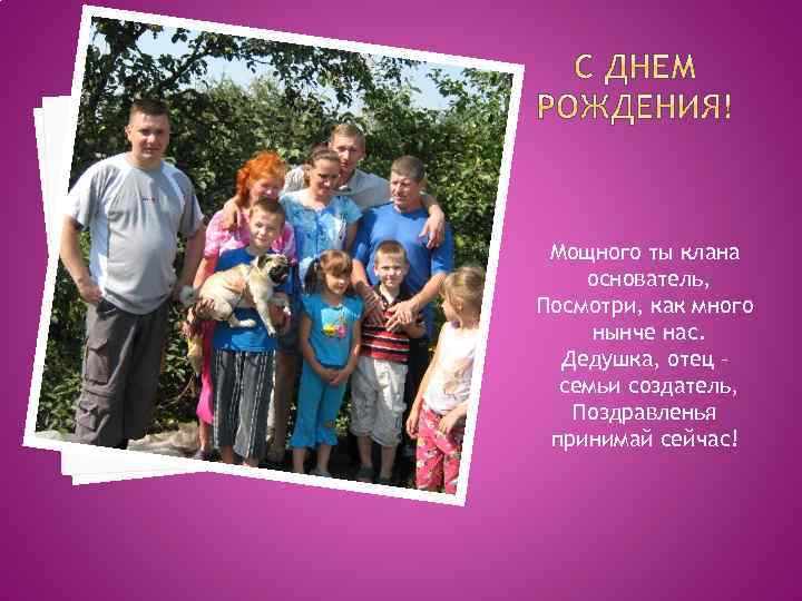 Мощного ты клана основатель, Посмотри, как много нынче нас. Дедушка, отец – семьи создатель,