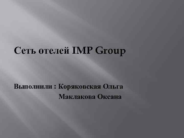 Сеть отелей IMP Group Выполнили : Коряковская Ольга Маклакова Оксана 