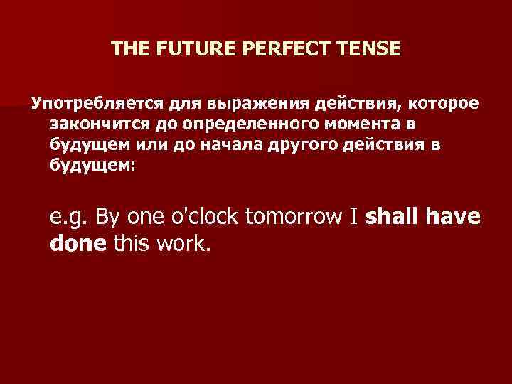 THE FUTURE PERFECT TENSE Употребляется для выражения действия, которое закончится до определенного момента в