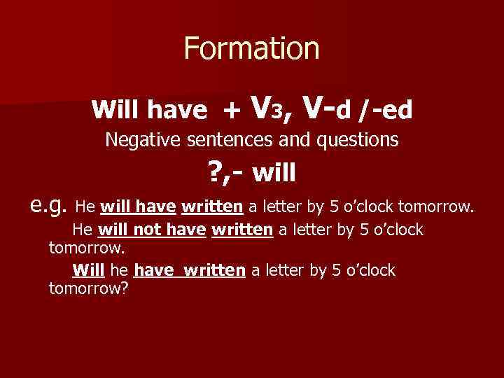 Formation Will have + V 3, V-d /-ed Negative sentences and questions ? ,