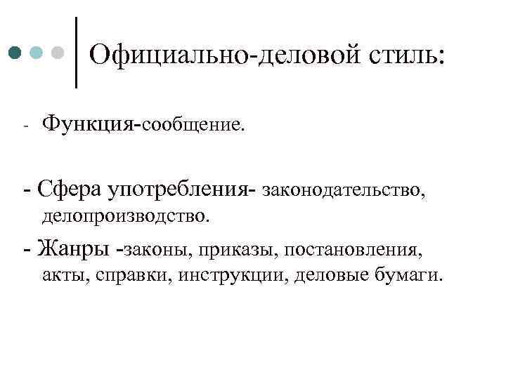 Официально-деловой стиль: - Функция-сообщение. - Сфера употребления- законодательство, делопроизводство. - Жанры -законы, приказы, постановления,
