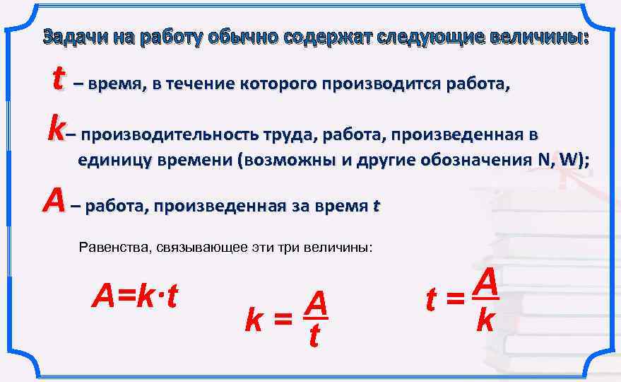 Задачи на работу обычно содержат следующие величины: t – время, в течение которого производится