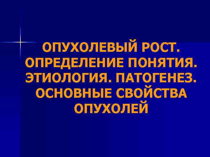 ОПУХОЛЕВЫЙ РОСТ. ОПРЕДЕЛЕНИЕ ПОНЯТИЯ. ЭТИОЛОГИЯ. ПАТОГЕНЕЗ. ОСНОВНЫЕ СВОЙСТВА ОПУХОЛЕЙ 