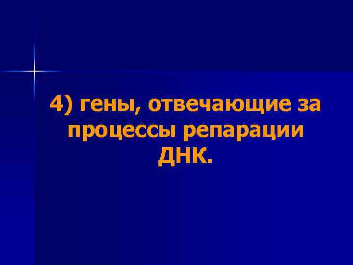 4) гены, отвечающие за процессы репарации ДНК. 