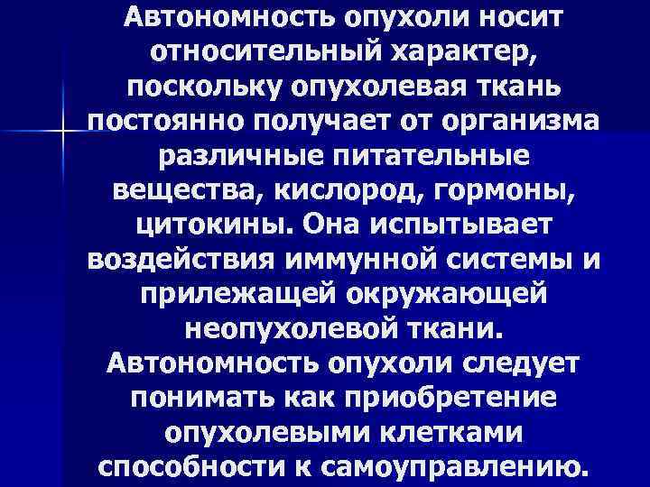 Автономность опухоли носит относительный характер, поскольку опухолевая ткань постоянно получает от организма различные питательные