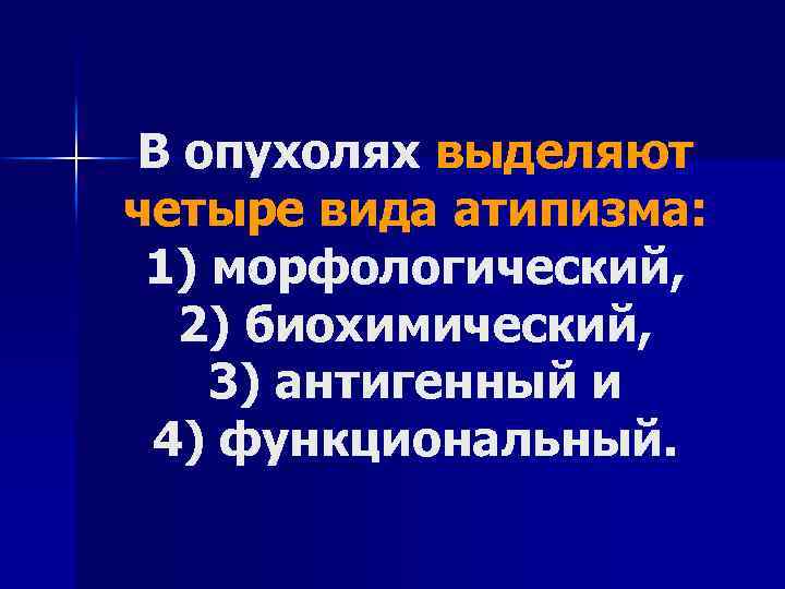 В опухолях выделяют четыре вида атипизма: 1) морфологический, 2) биохимический, 3) антигенный и 4)