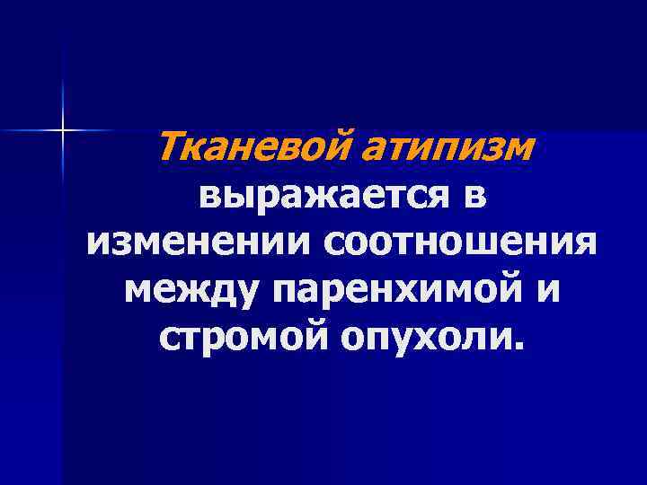 Тканевой атипизм выражается в изменении соотношения между паренхимой и стромой опухоли. 