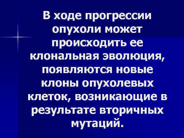 В ходе прогрессии опухоли может происходить ее клональная эволюция, появляются новые клоны опухолевых клеток,