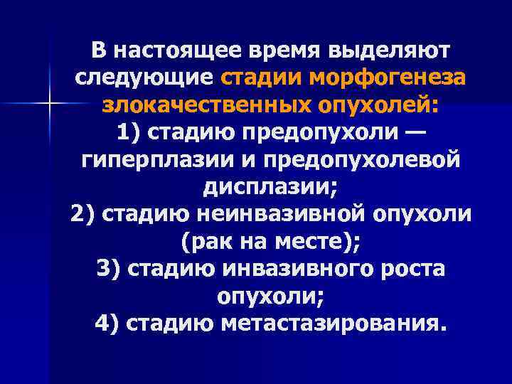 В настоящее время выделяют следующие стадии морфогенеза злокачественных опухолей: 1) стадию предопухоли — гиперплазии