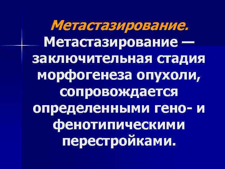 Метастазирование. Метастазирование — заключительная стадия морфогенеза опухоли, сопровождается определенными гено и фенотипическими перестройками. 