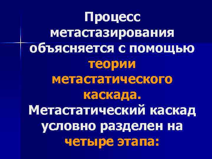 Процесс метастазирования объясняется с помощью теории метастатического каскада. Метастатический каскад условно разделен на четыре