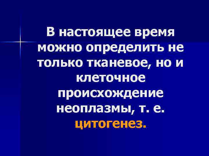 В настоящее время можно определить не только тканевое, но и клеточное происхождение неоплазмы, т.