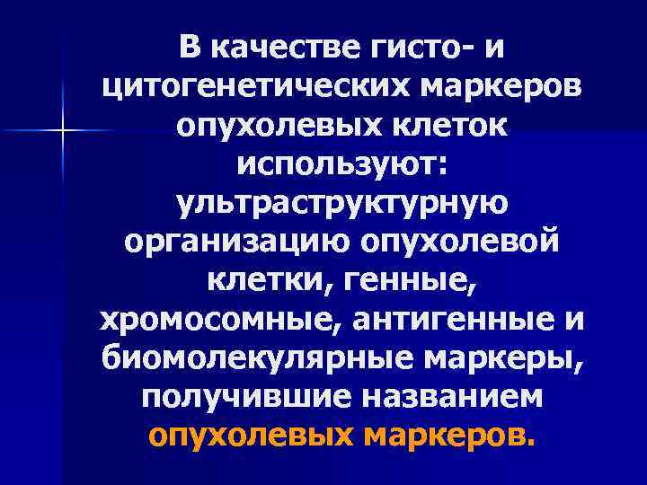 В качестве гисто и цитогенетических маркеров опухолевых клеток используют: ультраструктурную организацию опухолевой клетки, генные,