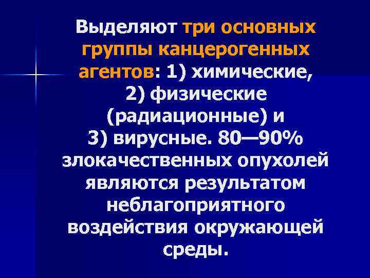 Выделяют три основных группы канцерогенных агентов: 1) химические, 2) физические (радиационные) и 3) вирусные.