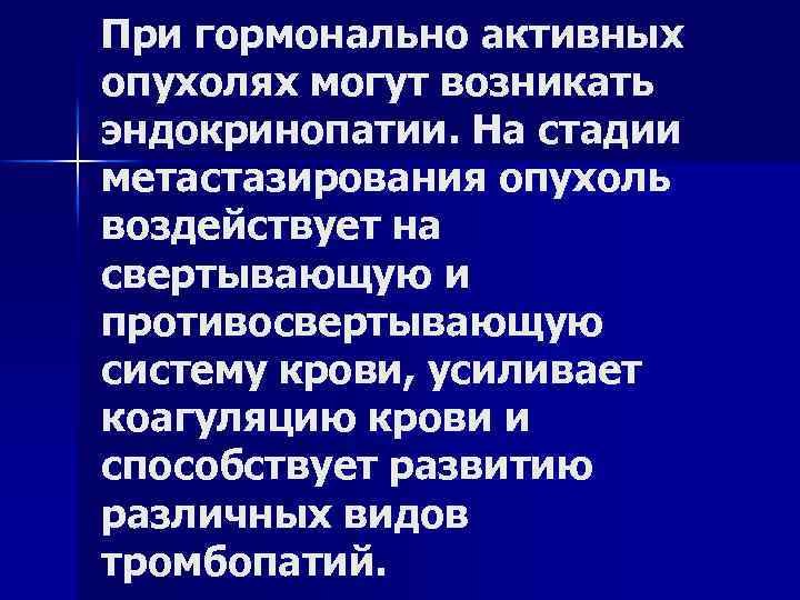 При гормонально активных опухолях могут возникать эндокринопатии. На стадии метастазирования опухоль воздействует на свертывающую