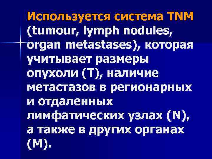 Используется система TNM (tumour, lymph nodules, organ metastases), которая учитывает размеры опухоли (Т), наличие