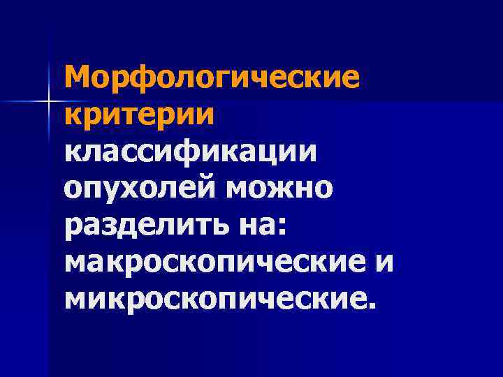 Морфологические критерии классификации опухолей можно разделить на: макроскопические и микроскопические. 