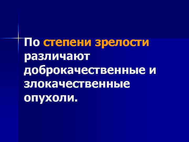 По степени зрелости различают доброкачественные и злокачественные опухоли. 