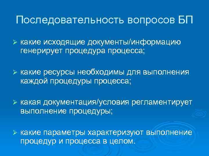 Последовательность вопросов БП Ø какие исходящие документы/информацию генерирует процедура процесса; Ø какие ресурсы необходимы